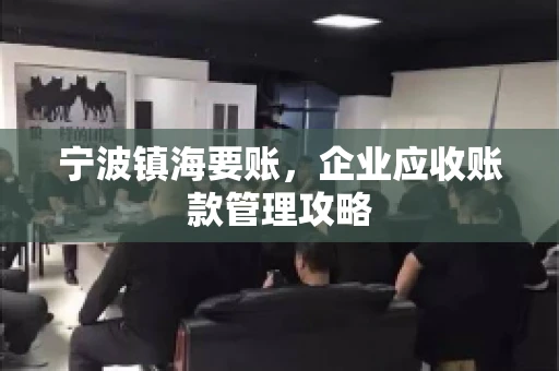 宁波镇海要账，企业应收账款管理攻略
