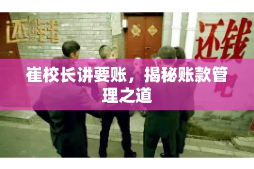 崔校长讲要账,揭秘账款管理之道 崔校长讲要账,揭秘账款管理之道