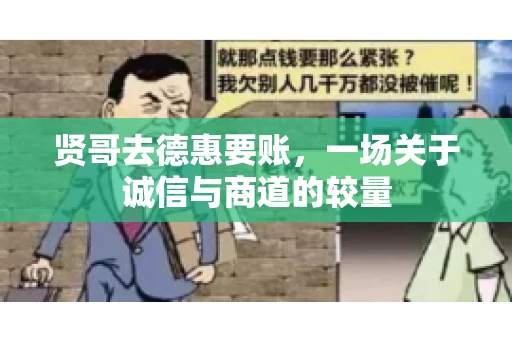 贤哥去德惠要账，一场关于诚信与商道的较量