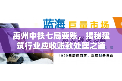 禹州中铁七局要账，揭秘建筑行业应收账款处理之道