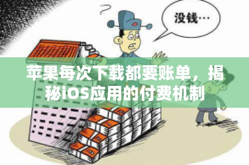 苹果每次下载都要账单，揭秘iOS应用的付费机制