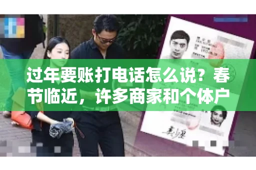 过年要账打电话怎么说？春节临近，许多商家和个体户开始忙碌地整理账目，准备向客户要账。打电话要账是常见的一种方式，但如何开口，如何措辞，往往让人头疼。本文将为您提供一些建议，帮助您在春节期间顺利要账