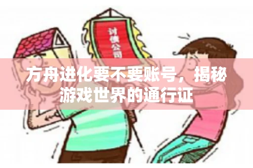 方舟进化要不要账号，揭秘游戏世界的通行证
