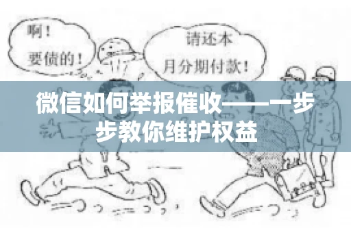 微信如何举报催收——一步步教你维护权益
