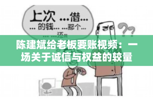 陈建斌给老板要账视频：一场关于诚信与权益的较量