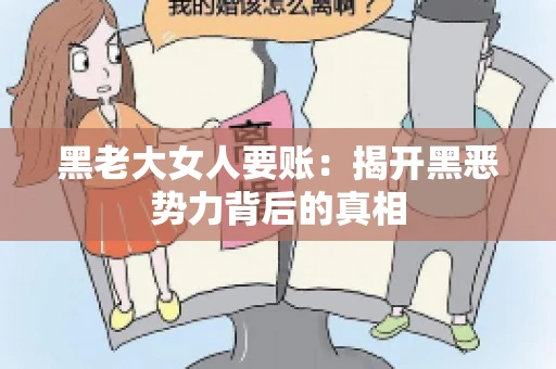 黑老大女人要账:揭开黑恶势力背后的真相 黑老大女人要账:揭开黑恶势力背后的真相