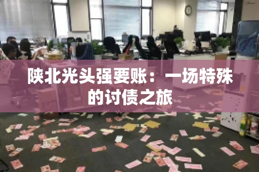 陕北光头强要账：一场特殊的讨债之旅