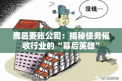 鹿邑要账公司：揭秘债务催收行业的“幕后英雄”