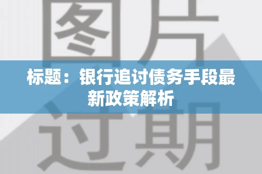 标题：银行追讨债务手段最新政策解析