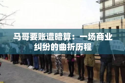 马哥要账遭暗算：一场商业纠纷的曲折历程