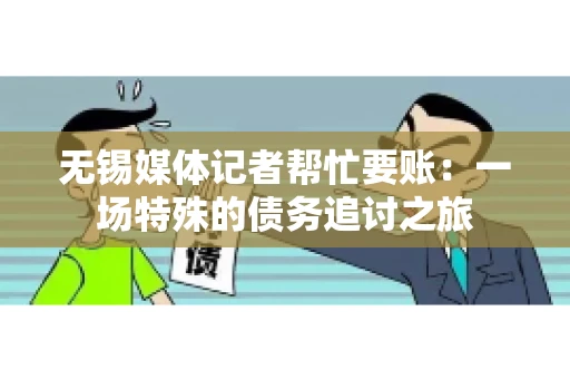 无锡媒体记者帮忙要账：一场特殊的债务追讨之旅