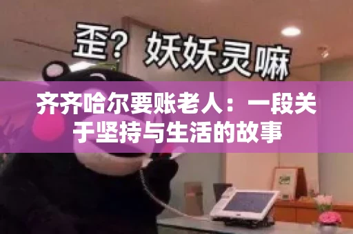 齐齐哈尔要账老人：一段关于坚持与生活的故事