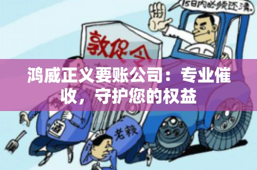 鸿威正义要账公司：专业催收，守护您的权益
