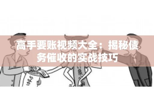 高手要账视频大全：揭秘债务催收的实战技巧