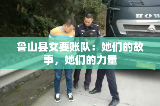 鲁山县女要账队：她们的故事，她们的力量