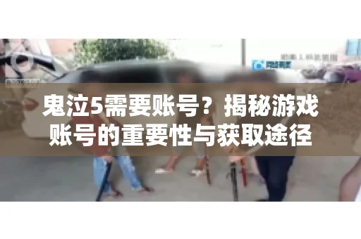 鬼泣5需要账号？揭秘游戏账号的重要性与获取途径