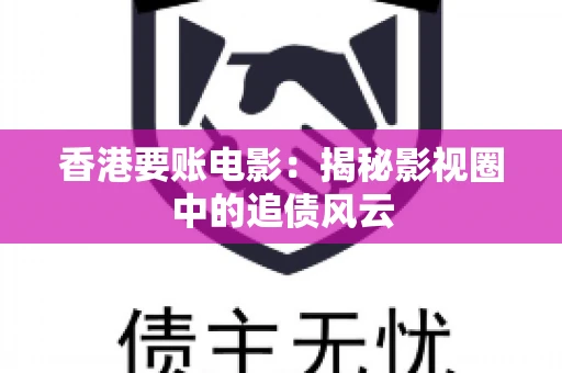 香港要账电影：揭秘影视圈中的追债风云