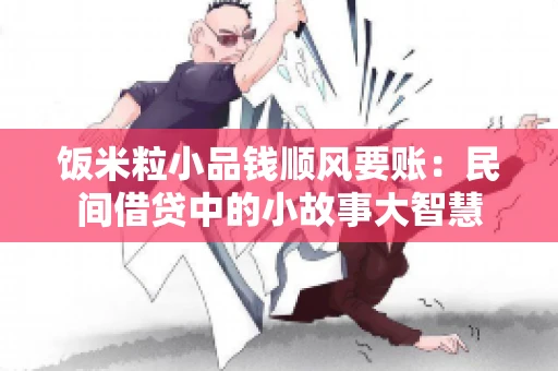 饭米粒小品钱顺风要账：民间借贷中的小故事大智慧