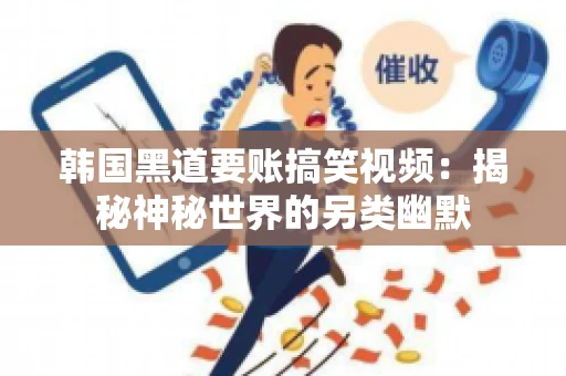 韩国黑道要账搞笑视频：揭秘神秘世界的另类幽默