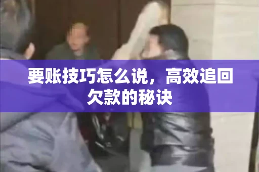 要账技巧怎么说，高效追回欠款的秘诀