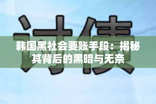 韩国黑社会要账手段：揭秘其背后的黑暗与无奈