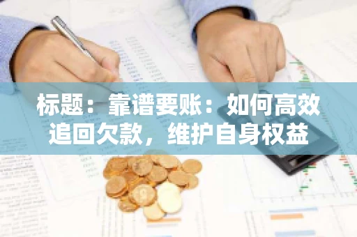 标题:靠谱要账:如何高效追回欠款,维护自身权益 标题:靠谱要账:如何高效追回欠款,维护自身权益