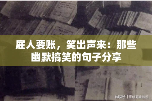雇人要账，笑出声来：那些幽默搞笑的句子分享