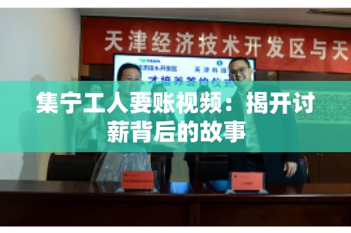 集宁工人要账视频：揭开讨薪背后的故事