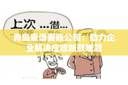 青岛靠谱要账公司：助力企业解决应收账款难题