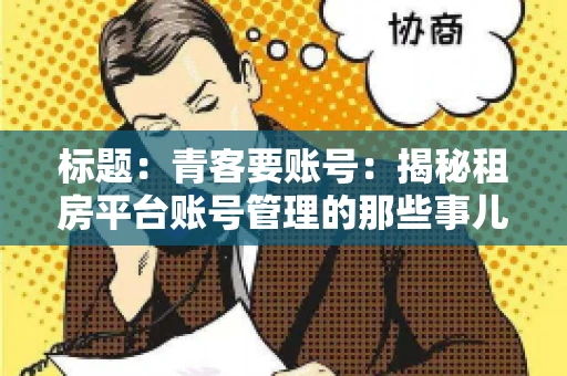 标题：青客要账号：揭秘租房平台账号管理的那些事儿