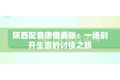 陕西配音唐僧要账:一场别开生面的讨债之旅 陕西配音唐僧要账:一场别开生面的讨债之旅