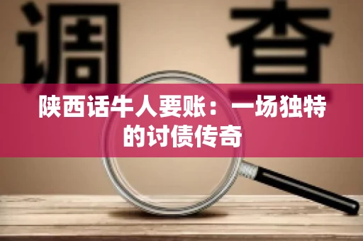 陕西话牛人要账：一场独特的讨债传奇