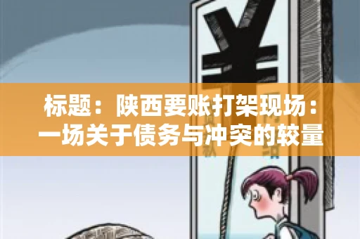 标题：陕西要账打架现场：一场关于债务与冲突的较量