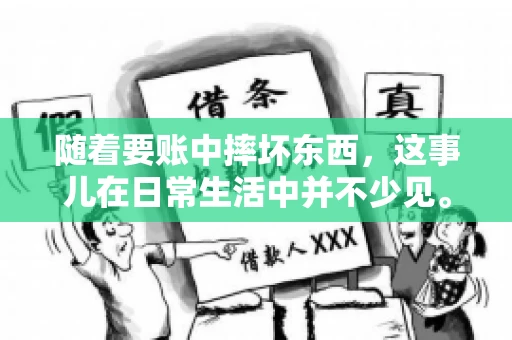 随着要账中摔坏东西,这事儿在日常生活中并不少见。有时候,我们在追讨欠款的过程中,可能会因为情绪激动或者意外情况,导致一些物品损坏。今天,咱们就来聊聊这个话题,看看在要账过程中如何避免不必要的损失。 随着要账中摔坏东西,这事儿在日常生活中并不少见。有时候,我们在追讨欠款的过程中,可能会因为情绪激动或者意外情况,导致一些物品损坏。今天,咱们就来聊聊这个话题,看看在要账过程中如何避免不必要的损失。