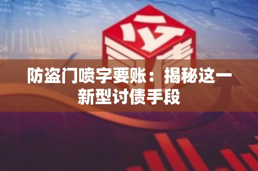 防盗门喷字要账：揭秘这一新型讨债手段