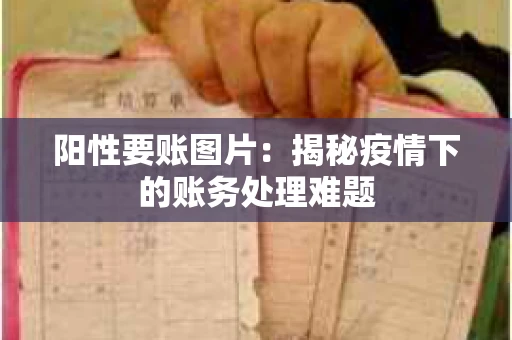 阳性要账图片：揭秘疫情下的账务处理难题