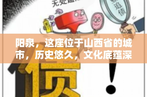 阳泉，这座位于山西省的城市，历史悠久，文化底蕴深厚。然而，在商业活动中，难免会遇到一些欠款问题。当债务无法通过常规途径解决时，找要账的人帮忙就成了不少人的选择。那么，阳泉的要账的人的电话是多少呢？今天，我们就来聊聊这个话题。