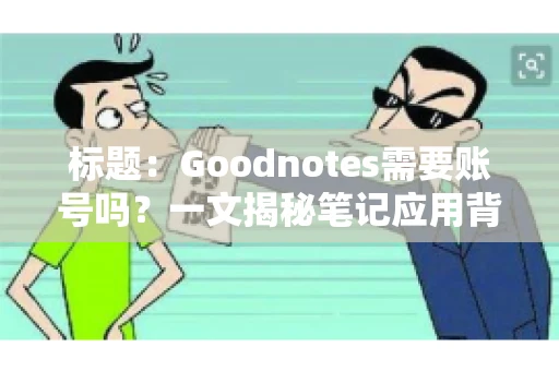 标题：Goodnotes需要账号吗？一文揭秘笔记应用背后的真相
