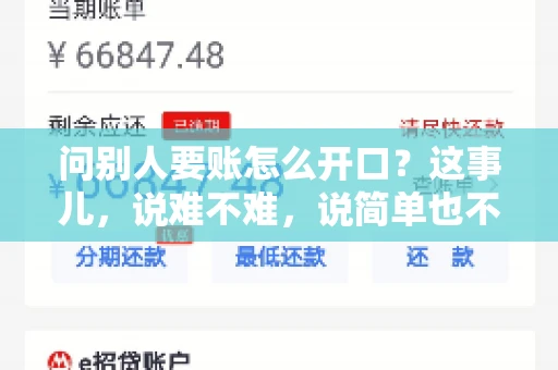 问别人要账怎么开口？这事儿，说难不难，说简单也不简单。咱们得讲究个策略，得让人家心甘情愿地把钱给你。下面，我就来跟大家聊聊这个话题，希望能帮到那些正在为要账头疼的朋友们。