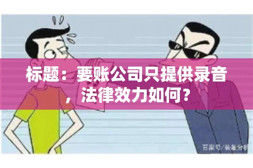 标题：要账公司只提供录音，法律效力如何？