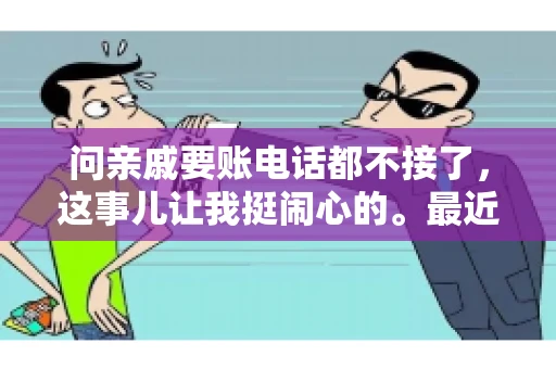 问亲戚要账电话都不接了，这事儿让我挺闹心的。最近，我遇到了一个棘手的问题，那就是向亲戚要账，结果电话都不接了。这让我不禁想起了生活中那些让人头疼的债务问题，以及如何妥善处理这些关系。下面，我就来和大家聊聊这个话题。