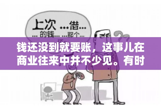 钱还没到就要账，这事儿在商业往来中并不少见。有时候，一笔交易已经谈妥，但资金尚未到位，这时候就要账，确实让人头疼。今天，咱们就来聊聊这个话题，看看在钱还没到的情况下，如何妥善处理要账的问题。