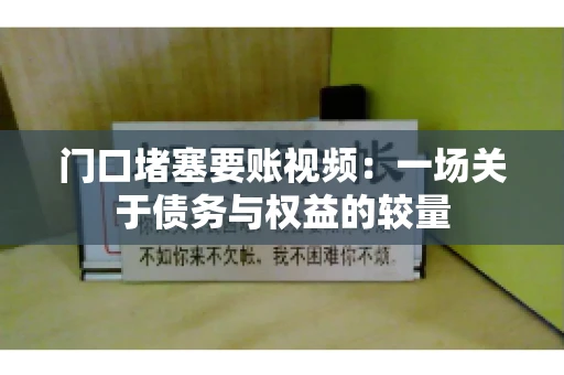 门口堵塞要账视频：一场关于债务与权益的较量