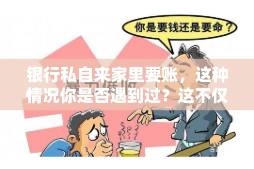 银行私自来家里要账，这种情况你是否遇到过？这不仅仅是一个法律问题，更涉及到我们每个人的日常生活。今天，我们就来聊聊这个话题，看看银行私自来家里要账的原因、法律依据以及我们该如何应对。