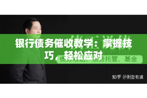 银行债务催收教学：掌握技巧，轻松应对