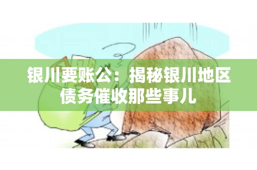 银川要账公：揭秘银川地区债务催收那些事儿
