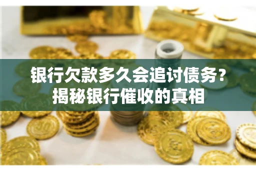 银行欠款多久会追讨债务？揭秘银行催收的真相