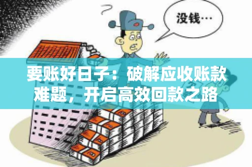 要账好日子:破解应收账款难题,开启高效回款之路 要账好日子:破解应收账款难题,开启高效回款之路