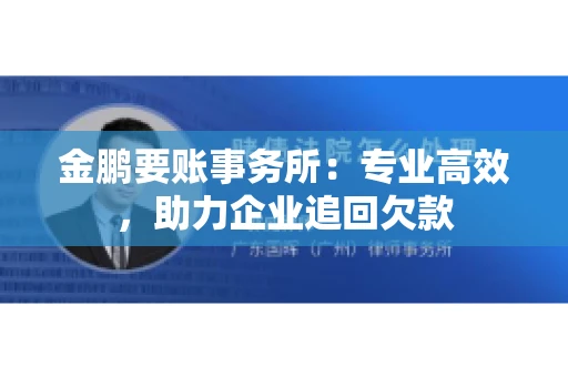 金鹏要账事务所:专业高效,助力企业追回欠款 金鹏要账事务所:专业高效,助力企业追回欠款