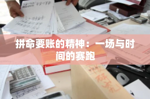 拼命要账的精神：一场与时间的赛跑